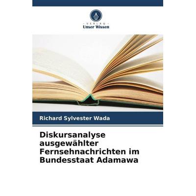Diskursanalyse ausgewählter Fernsehnachrichten im Bundesstaat Adamawa, Taschenbuch von Richard Sylvester Wada, Verlag Unser Wissen, 978-620-5-25880-4