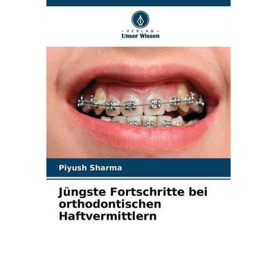 Jüngste Fortschritte bei orthodontischen Haftvermittlern, Taschenbuch von Piyush Sharma, Verlag Unser Wissen, 978-620-9-38717-3