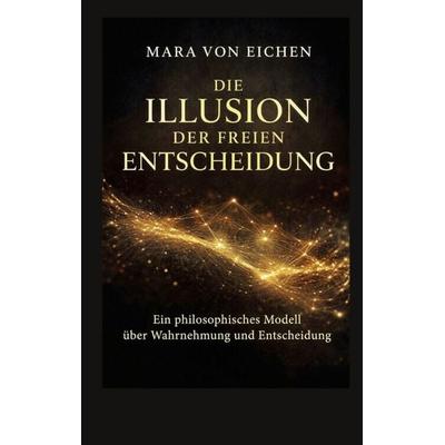 Die Illusion der freien Entscheidung, Taschenbuch von Mara Eichen, BoD – Books on Demand, 978-3-696-37568-3