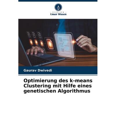 Optimierung des k-means Clustering mit Hilfe eines genetischen Algorithmus, Taschenbuch von Gaurav Dwivedi, Verlag Unser Wissen, 978-620-6-93105-8