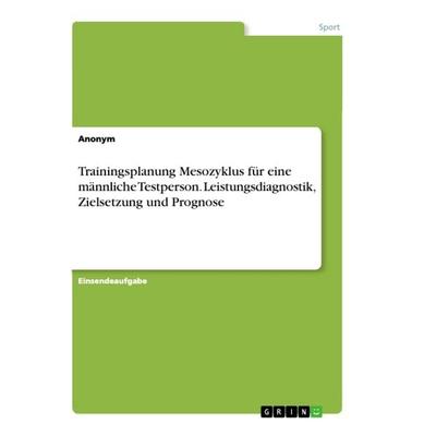 Trainingsplanung Mesozyklus für eine männliche Testperson. Leistungsdiagnostik, Zielsetzung und Prognose, Taschenbuch von Anonym, GRIN,