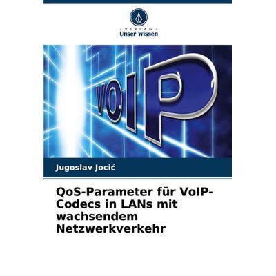 QoS-Parameter für VoIP-Codecs in LANs mit wachsendem Netzwerkverkehr, Taschenbuch von Jugoslav Joci¿, Verlag Unser Wissen, 978-620-6-80628-8
