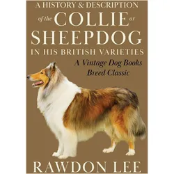 A History and Description of the Collie or Sheepdog in His British Varieties (A Vintage Dog Boo, Ratgeber von Rawdon Lee