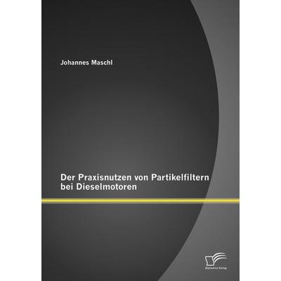 Der Praxisnutzen von Partikelfiltern bei Dieselmotoren, Taschenbuch von Johannes Maschl, Diplomica Verlag GmbH, 978-3-95850-787-6