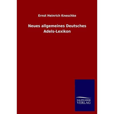 Neues allgemeines Deutsches Adels-Lexikon, Taschenbuch von Ernst Heinrich Kneschke, Salzwasser, 978-3-8460-4878-8