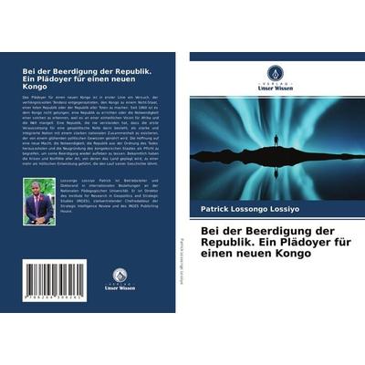 Bei der Beerdigung der Republik. Ein Plädoyer für einen neuen Kongo, Taschenbuch von Patrick Lossongo Lossiyo, Verlag Unser Wissen, 978-620-4-30626-1