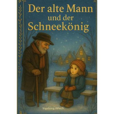 Der alte Mann und der Schneekönig, Gebundene Ausgabe von Ingeborg Wiech, BoD – Books on Demand, 978-3-695-13520-2
