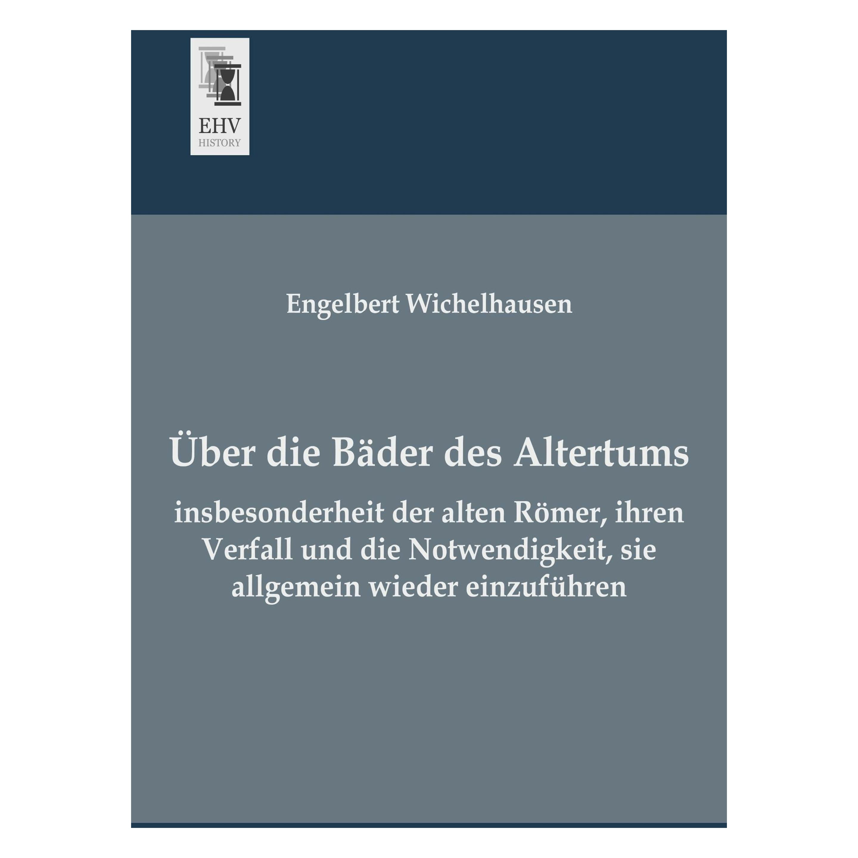 EHV-History Über die Bäder des Altertums, insbesonderheit der alten Römer, ihren Verfall und die Notwendigkeit (Deutsch, Softcover, Engelbert Wichelhausen) (55508782)