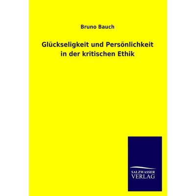 Glückseligkeit und Persönlichkeit in der kritischen Ethik, Taschenbuch von Bruno Bauch, Salzwasser, 978-3-8460-2973-2