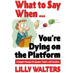 What to Say When...You/'re Dying on the Platform: A Complete Resource for Speakers, Trainers, and, Fachbücher von Lilly Walters