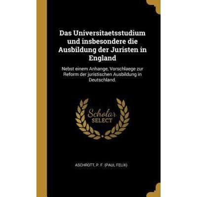 Das Universitaetsstudium Und Insbesondere Die Ausbildung Der Juristen in England: Nebst Einem Anhange, Vorschlaege Zur Reform Der Juristischen