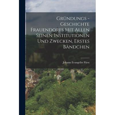 Gründungs -Geschichte Frauendorfs mit allen seinen Institutionen und Zwecken, Erstes Bändchen, Taschenbuch von Johann Evangelist Fürst, Legare Street