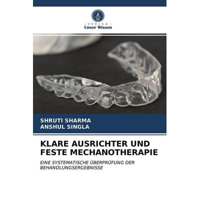Klare Ausrichter und Feste Mechanotherapie, Taschenbuch von Shruti Sharma,Anshul Singla, Verlag Unser Wissen, 978-620-2-70982-8