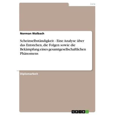 Scheinselbständigkeit - Eine Analyse über das Entstehen, die Folgen sowie die Bekämpfung eines gesamtgesellschaftlichen Phänomens, Taschenbuch von