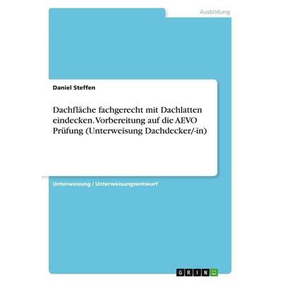 Dachfläche fachgerecht mit Dachlatten eindecken. Vorbereitung auf die AEVO Prüfung (Unterweisung Dachdecker/-in), Taschenbuch von Daniel Steffen,