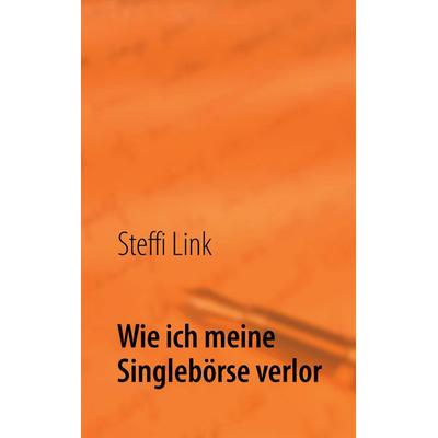 Wie ich meine Singlebörse verlor, Taschenbuch von Steffi Link, BoD – Books on Demand, 978-3-8448-0982-4