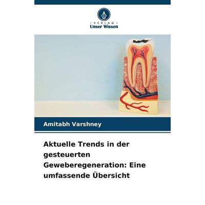 Aktuelle Trends in der gesteuerten Geweberegeneration: Eine umfassende Übersicht, Taschenbuch von Amitabh Varshney, Verlag Unser Wissen,