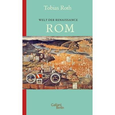 Welt der Renaissance: Rom, Taschenbuch von Tobias Roth, Galiani Berlin ein Imprint von Kiepenheuer & Witsch, 978-3-86971-307-6