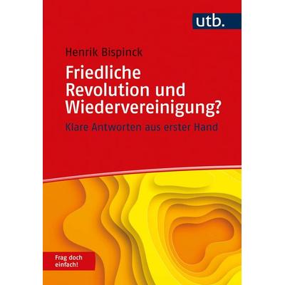 Friedliche Revolution und Wiedervereinigung? Frag doch einfach!, Taschenbuch von Henrik Bispinck, Utb GmbH, 978-3-8252-5445-2