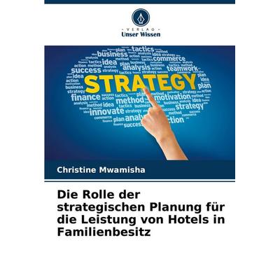 Die Rolle der strategischen Planung für die Leistung von Hotels in Familienbesitz, Taschenbuch von Christine Mwamisha, Verlag Unser Wissen,