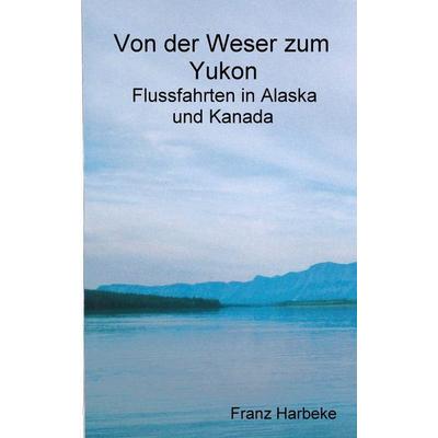 Von der Weser zum Yukon, Taschenbuch von Franz Harbeke, BoD – Books on Demand, 978-3-7504-4102-6