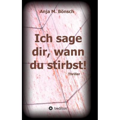 Ich sage dir, wann du stirbst!, Taschenbuch von Anja M. Bönsch, Tredition, 978-3-7323-0983-2