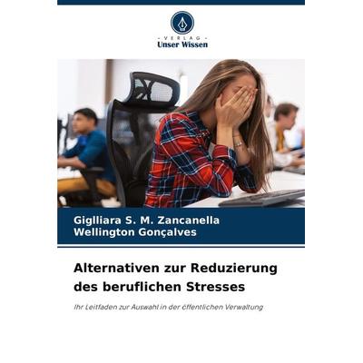 Alternativen zur Reduzierung des beruflichen Stresses, Taschenbuch von Giglliara S. M. Zancanella,Wellington Gonçalves, Verlag Unser Wissen,
