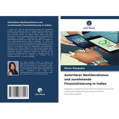 Autoritärer Neoliberalismus und zunehmende Finanzialisierung in Indien, Taschenbuch von Raina Dasgupta, Verlag Unser Wissen, 978-620-8-66611-8