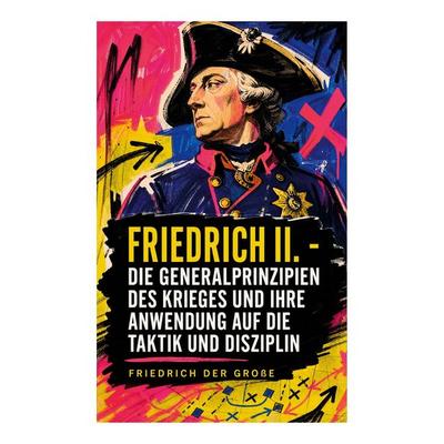 Friedrich II. - Die Generalprinzipien des Krieges und ihre Anwendung auf die Taktik und Disziplin, Taschenbuch von Friedrich der Grosse, E-artnow,