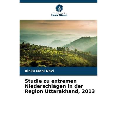 Studie zu extremen Niederschlägen in der Region Uttarakhand, 2013, Taschenbuch von Rinku Moni Devi, Verlag Unser Wissen, 978-620-9-29185-2