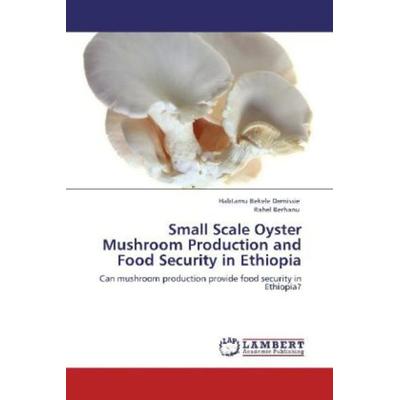 Demissie, H: Small Scale Oyster Mushroom Production and Food, Taschenbuch von Habtamu Bekele Demissie,Rahel Berhanu, LAP LAMBERT Academic Publishing,