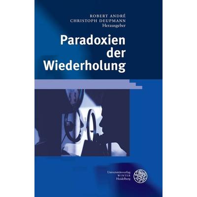 Paradoxien der Wiederholung, Gebundene Ausgabe von Robert Andre,Christoph Deupmann, Universitätsverlag Winter GmbH Heidelberg, 978-3-8253-1480-4