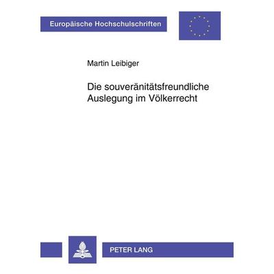 Die souveränitätsfreundliche Auslegung im Völkerrecht, Taschenbuch von Martin Leibiger, Peter Lang GmbH, Internationaler Verlag der Wissenschaften,