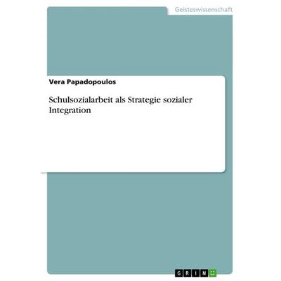 Schulsozialarbeit als Strategie sozialer Integration, Taschenbuch von Vera Papadopoulos, GRIN, 978-3-656-37037-6