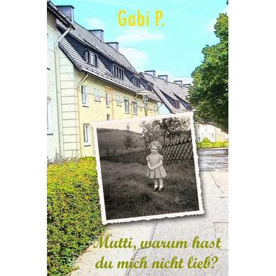 Mutti, warum hast du mich nicht lieb?, Taschenbuch von Gabi P., Epubli, 978-3-565-07085-5