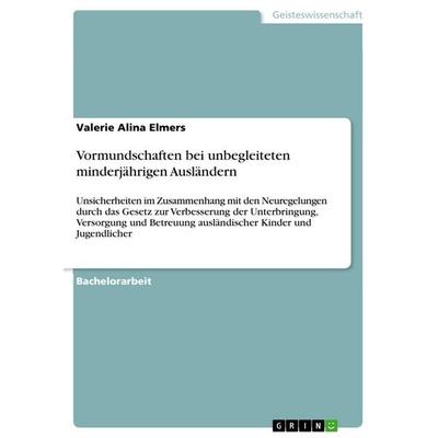 Vormundschaften bei unbegleiteten minderjährigen Ausländern, Taschenbuch von Valerie Alina Elmers, GRIN, 978-3-668-40261-4