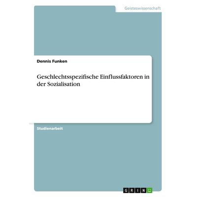 Geschlechtsspezifische Einflussfaktoren in der Sozialisation, Taschenbuch von Dennis Funken, GRIN, 978-3-656-96183-3