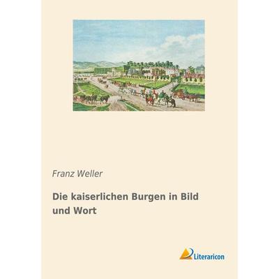 Die kaiserlichen Burgen in Bild und Wort, Taschenbuch von Franz Weller, Literaricon, 978-3-96506-241-2