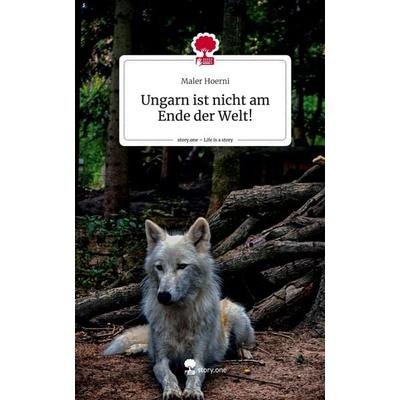 Ungarn ist nicht am Ende der Welt!. Life is a Story - story.one, Gebundene Ausgabe von Maler Hoerni, Story.one publishing, 978-3-7108-3353-3