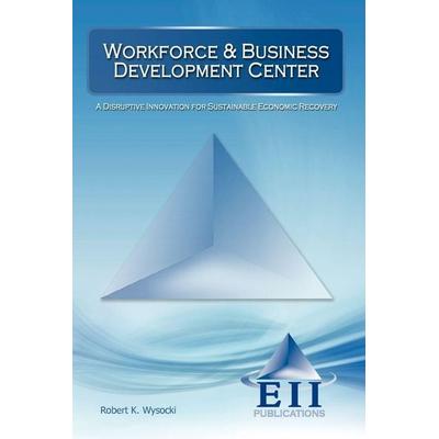 Workforce & Business Development Center, Taschenbuch von Robert K. Wysocki, Eii Publications, 978-1-933788-36-4