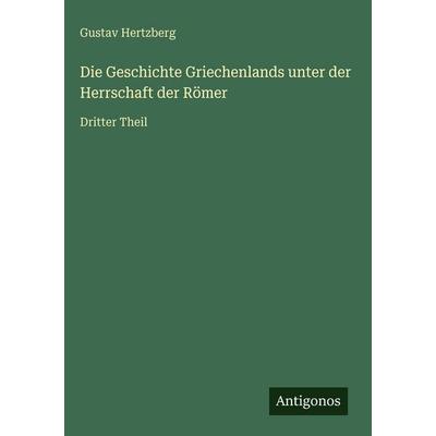 Die Geschichte Griechenlands unter der Herrschaft der Römer, Gebundene Ausgabe von Gustav Hertzberg, Antigonos Verlag, 978-3-386-45289-2