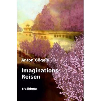 Imaginationsreisen Erzählung, Taschenbuch von Anton Gögele, Epubli, 978-3-565-08163-9