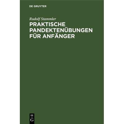 Praktische Pandektenübungen für Anfänger, Gebundene Ausgabe von Rudolf Stammler, De Gruyter, 978-3-11-240785-1