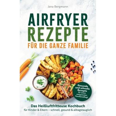 Airfryer Rezepte für die ganze Familie | Das Heißluftfritteuse Kochbuch für Kinder & Eltern - schnell, gesund & alltagstauglich, Taschenbuch von Jana