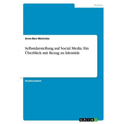 Selbstdarstellung auf Social Media. Ein Überblick mit Bezug zu Identität, Taschenbuch von Arno-Ben Meinicke, GRIN, 978-3-346-34608-7