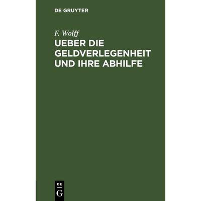 Ueber die Geldverlegenheit und ihre Abhilfe, Gebundene Ausgabe von F. Wolff, De Gruyter, 978-3-11-267869-5