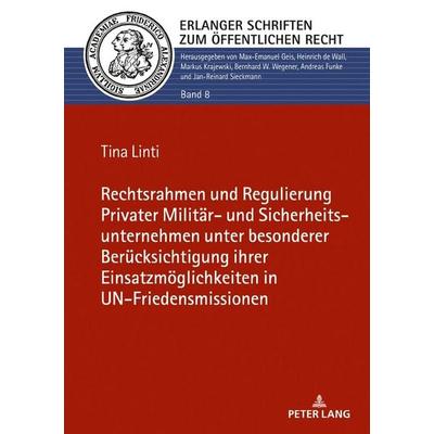 Rechtsrahmen und Regulierung Privater Militär- und Sicherheitsunternehmen unter besonderer Berücksichtigung ihrer Einsatzmöglichkeiten in