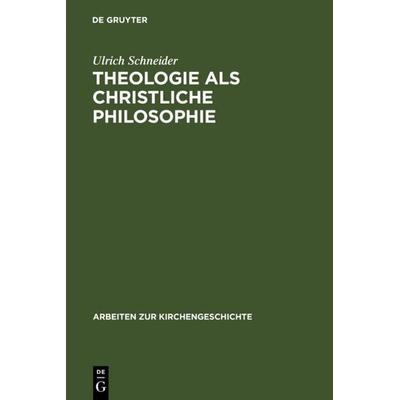 Theologie als christliche Philosophie, Gebundene Ausgabe von Ulrich Schneider, De Gruyter, 978-3-11-015904-2
