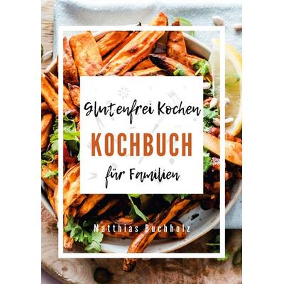 Glutenfrei Kochen - Kochbuch für Familien, Gebundene Ausgabe von Matthias Buchholz, BoD – Books on Demand, 978-3-8192-4302-8