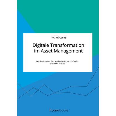 Digitale Transformation im Asset Management. Wie Banken auf den Markteintritt von FinTechs reagieren sollten, Taschenbuch von Kai Möllers, EconoBooks,
